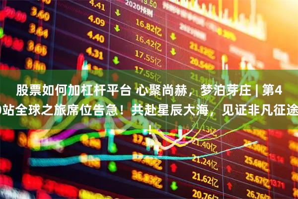 股票如何加杠杆平台 心聚尚赫，梦泊芽庄 | 第40站全球之旅席位告急！共赴星辰大海，见证非凡征途！