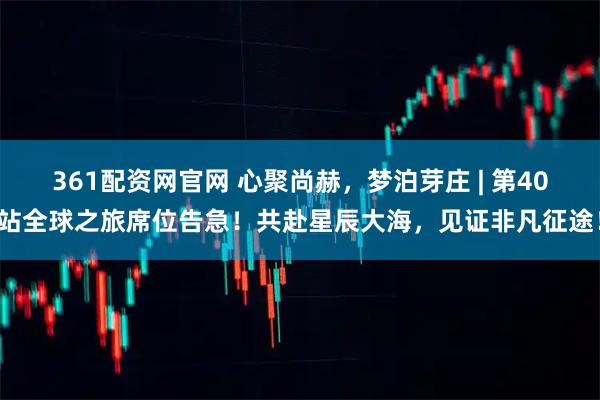 361配资网官网 心聚尚赫，梦泊芽庄 | 第40站全球之旅席位告急！共赴星辰大海，见证非凡征途！