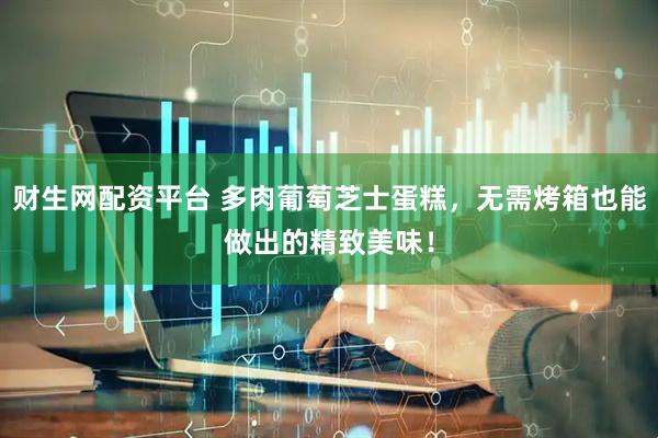 财生网配资平台 多肉葡萄芝士蛋糕，无需烤箱也能做出的精致美味！
