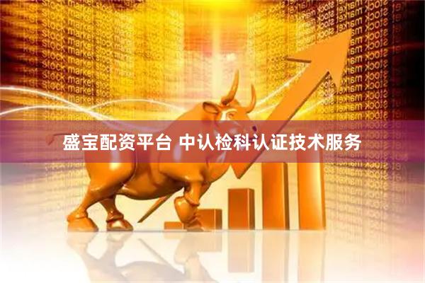 盛宝配资平台 中认检科认证技术服务