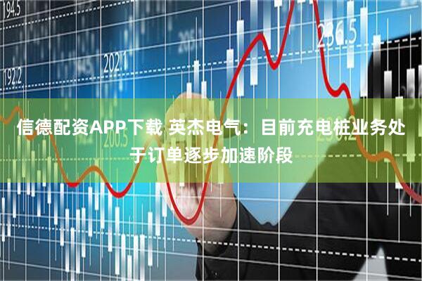 信德配资APP下载 英杰电气：目前充电桩业务处于订单逐步加速阶段