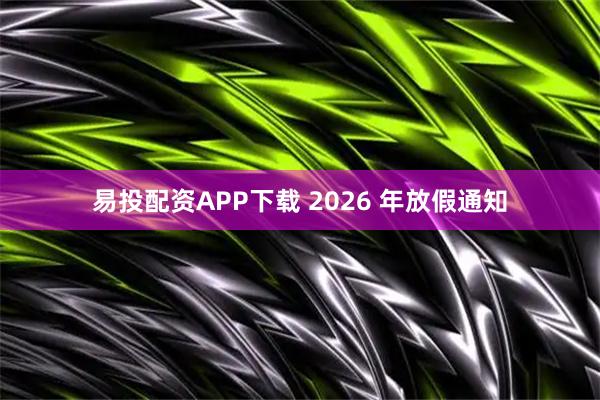 易投配资APP下载 2026 年放假通知