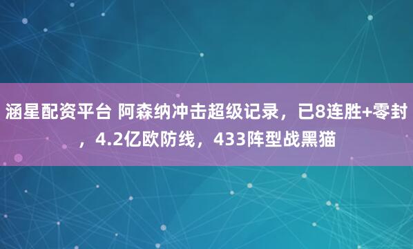 涵星配资平台 阿森纳冲击超级记录，已8连胜+零封，4.2亿欧防线，433阵型战黑猫