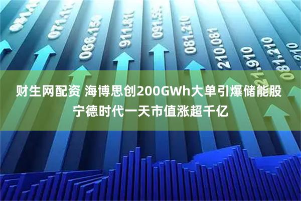 财生网配资 海博思创200GWh大单引爆储能股 宁德时代一天市值涨超千亿