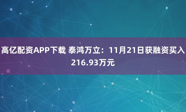 高亿配资APP下载 泰鸿万立：11月21日获融资买入216.93万元