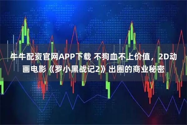 牛牛配资官网APP下载 不狗血不上价值，2D动画电影《罗小黑战记2》出圈的商业秘密
