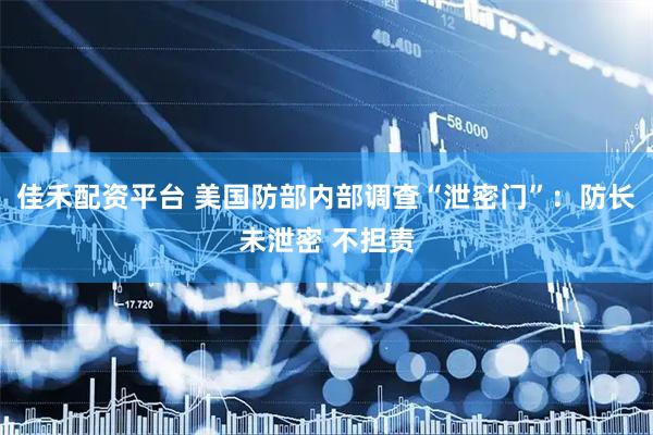 佳禾配资平台 美国防部内部调查“泄密门”：防长未泄密 不担责