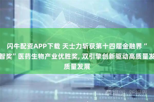 闪牛配资APP下载 天士力斩获第十四届金融界“金智奖”医药生物产业优胜奖, 双引擎创新驱动高质量发展