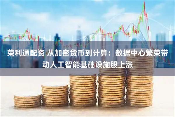 荣利通配资 从加密货币到计算：数据中心繁荣带动人工智能基础设施股上涨