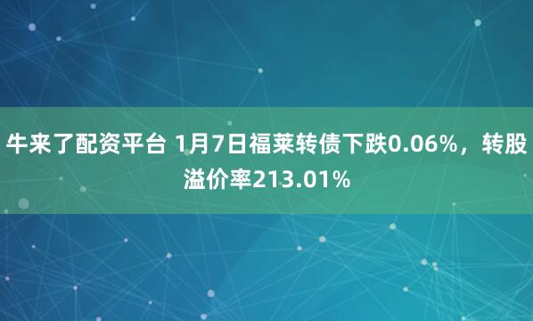 牛来了配资平台 1月7日福莱转债下跌0.06%，转股溢价率213.01%