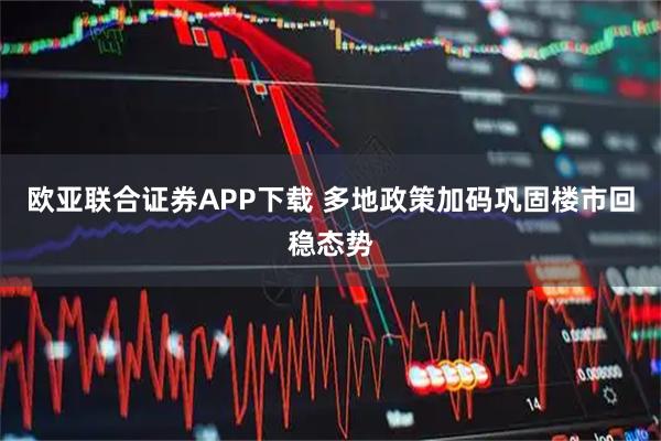 欧亚联合证券APP下载 多地政策加码巩固楼市回稳态势