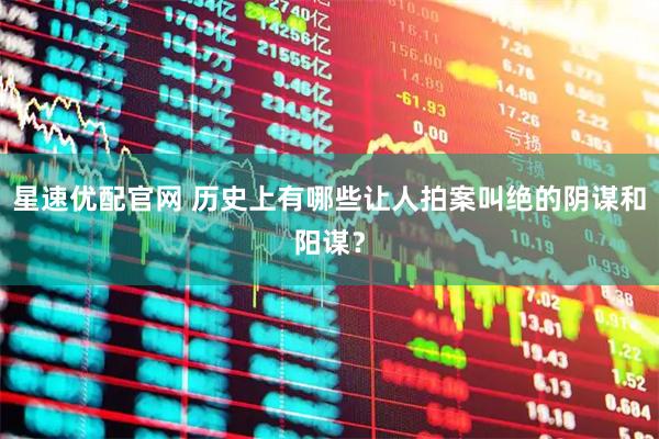 星速优配官网 历史上有哪些让人拍案叫绝的阴谋和阳谋？
