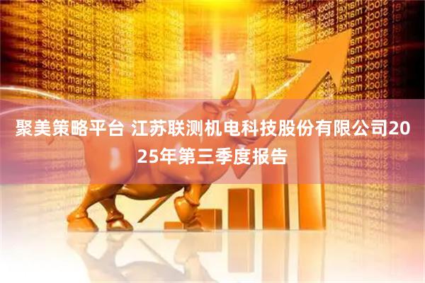 聚美策略平台 江苏联测机电科技股份有限公司2025年第三季度报告