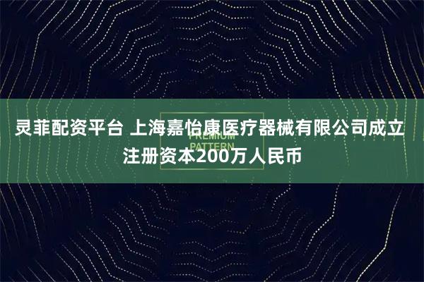 灵菲配资平台 上海嘉怡康医疗器械有限公司成立 注册资本200万人民币